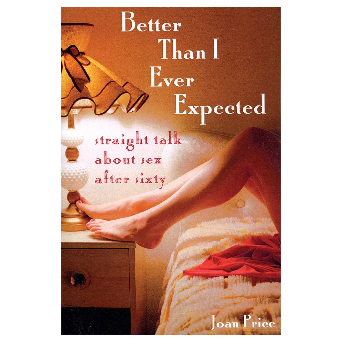 Better Than I Ever Expected: Straight Talk About Sex After Sixty